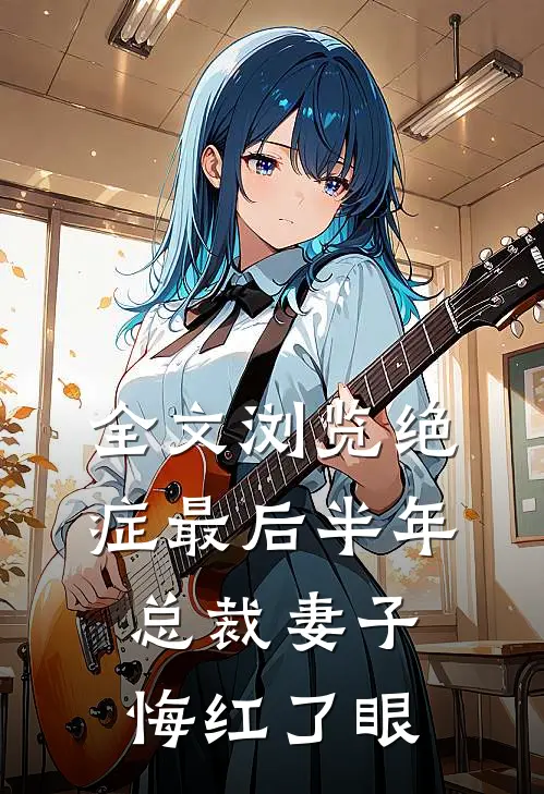 全文浏览绝症最后半年，总裁妻子悔红了眼