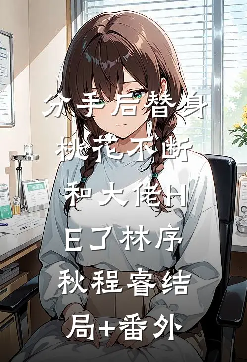 分手后替身桃花不断和大佬HE了林序秋程睿结局+番外