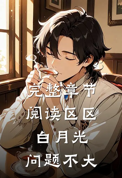 完整章节阅读区区白月光，问题不大