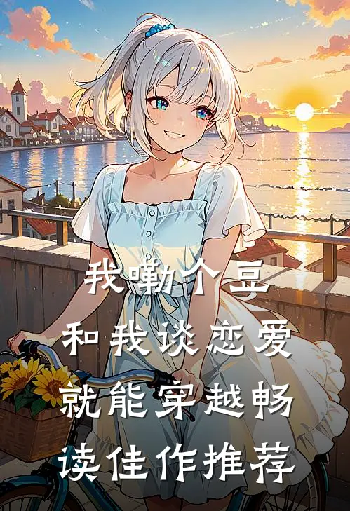 我嘞个豆，和我谈恋爱就能穿越畅读佳作推荐