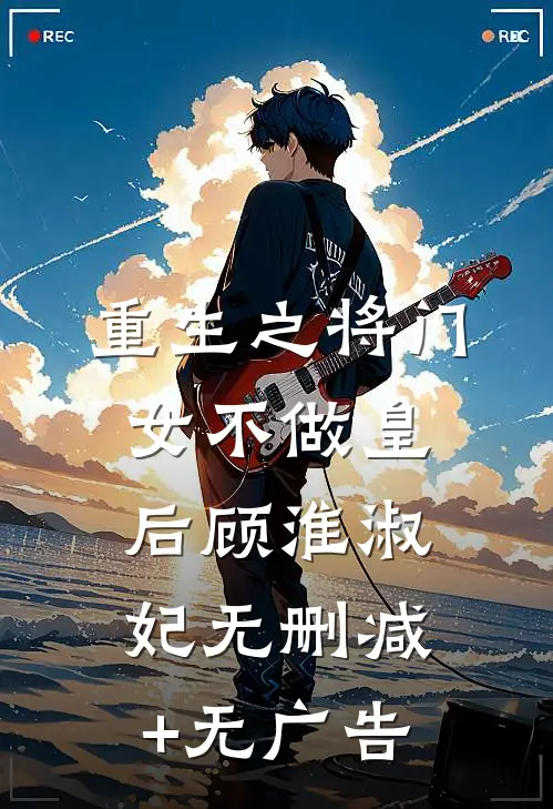 重生之将门女不做皇后顾淮淑妃无删减+无广告