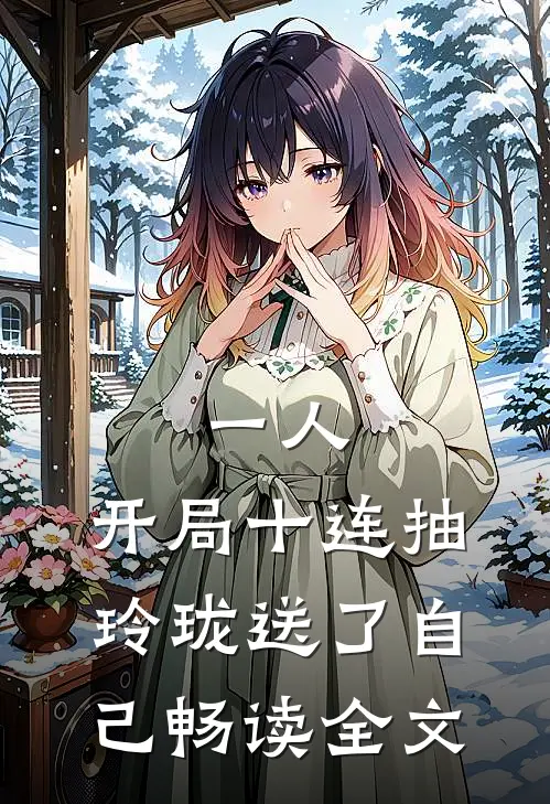 一人：开局十连抽，玲珑送了自己畅读全文