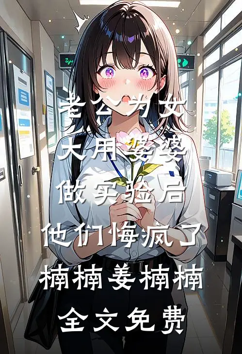 老公为女大用婆婆做实验后，他们悔疯了楠楠姜楠楠全文免费