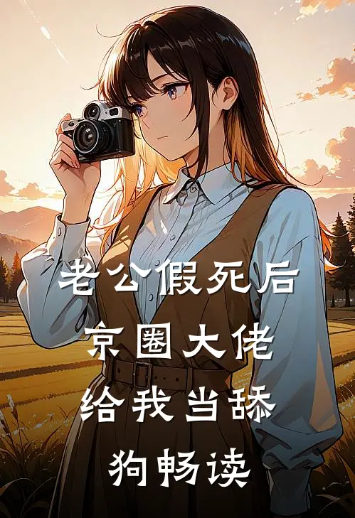 老公假死后，京圈大佬给我当舔狗畅读