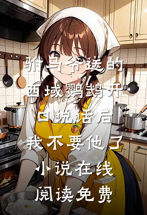驸马爷送的西域鹦鹉开口说话后，我不要他了小说在线阅读免费