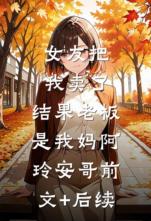 女友把我卖了，结果老板是我妈阿玲安哥前文+后续