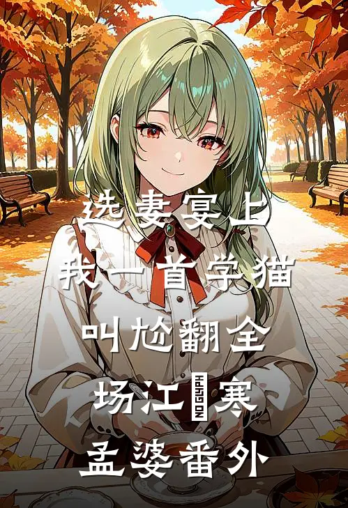 选妻宴上，我一首学猫叫尬翻全场江玦寒孟婆番外