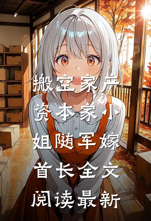 搬空家产，资本家小姐随军嫁首长全文阅读最新