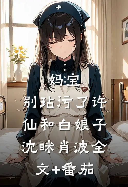 妈宝，别玷污了许仙和白娘子沈眯肖波全文+番茄