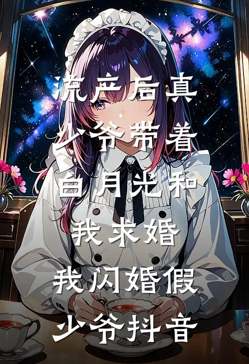 流产后真少爷带着白月光和我求婚，我闪婚假少爷抖音