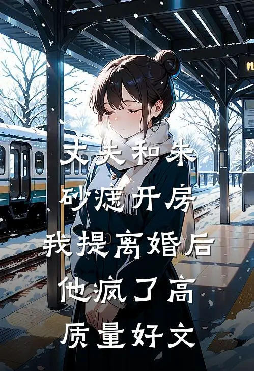 丈夫和朱砂痣开房，我提离婚后他疯了高质量好文