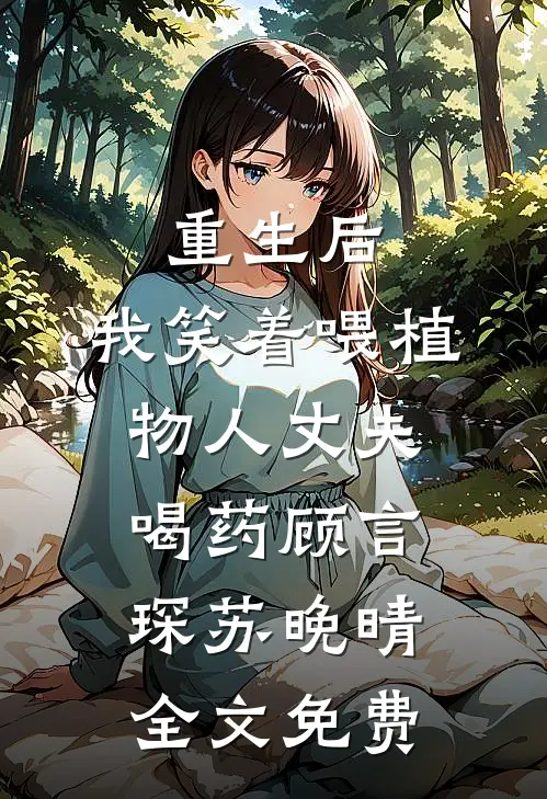 重生后，我笑着喂植物人丈夫喝药顾言琛苏晚晴全文免费