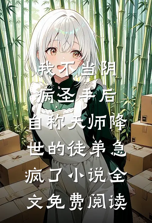 我不当阴病圣手后，自称天师降世的徒弟急疯了小说全文免费阅读