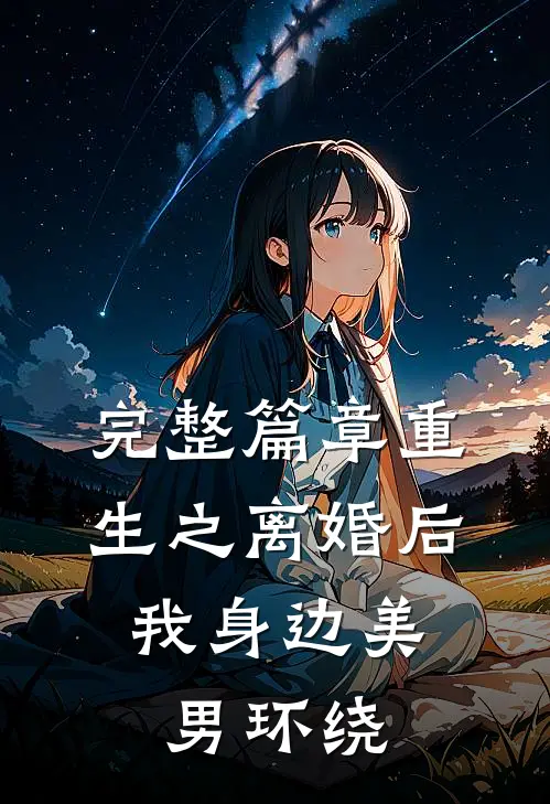 完整篇章重生之离婚后，我身边美男环绕