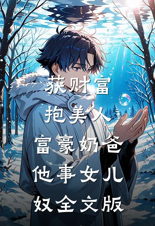 获财富，抱美人，富豪奶爸他事女儿奴全文版
