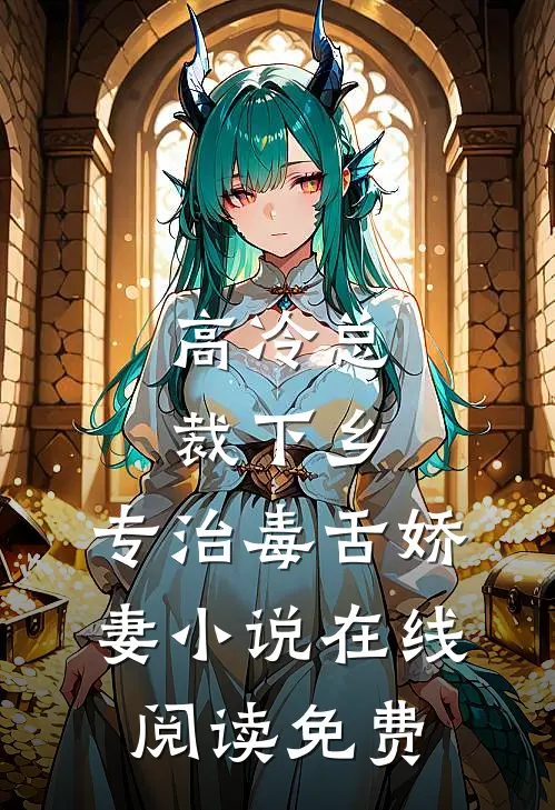 高冷总裁下乡，专治毒舌娇妻小说在线阅读免费