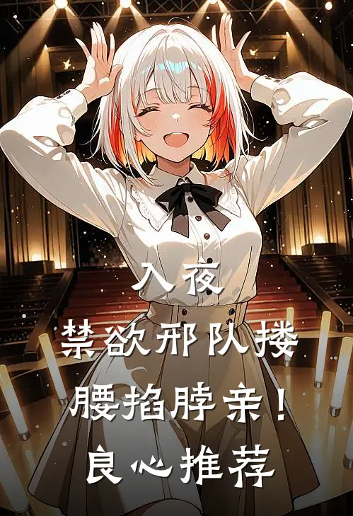 入夜，禁欲邢队搂腰掐脖亲！良心推荐