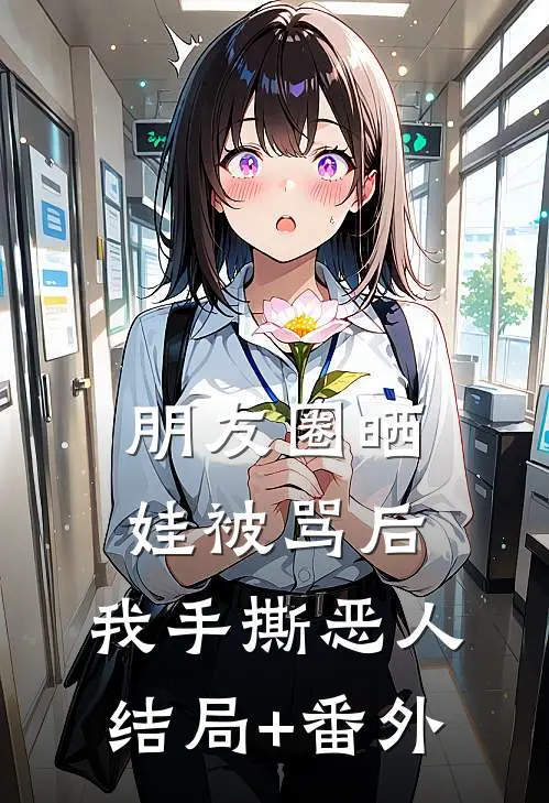 朋友圈晒娃被骂后，我手撕恶人结局+番外