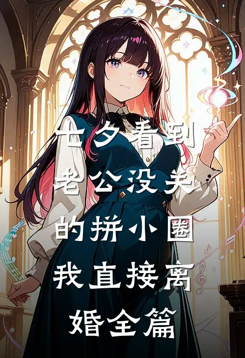七夕看到老公没关的拼小圈，我直接离婚全篇