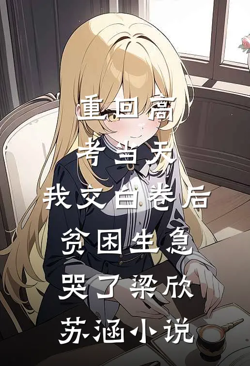 重回高考当天，我交白卷后贫困生急哭了梁欣苏涵小说