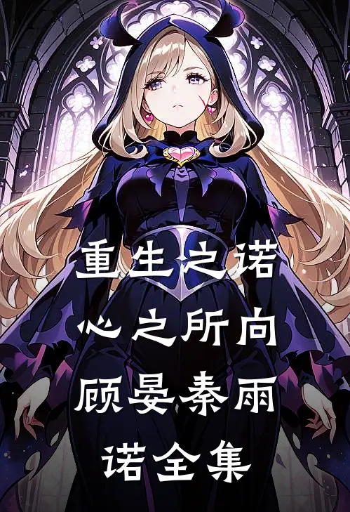 重生之诺,心之所向顾晏秦雨诺 全集免费观看
