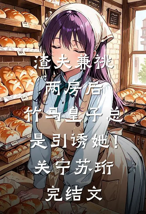 渣夫兼祧两房后，竹马皇子总是引诱她！关宁苏珩完结文