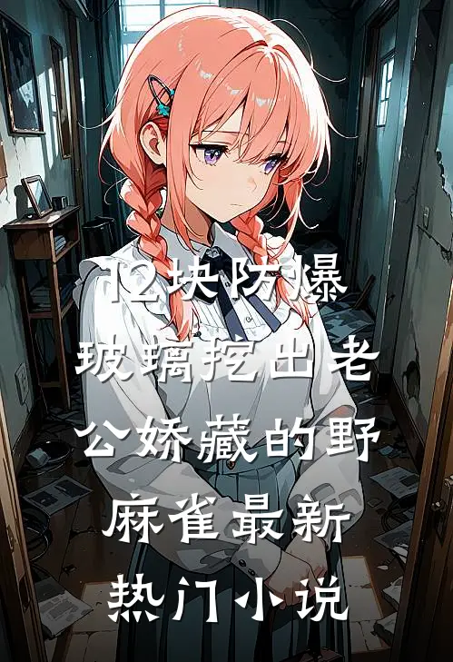 12块防爆玻璃挖出老公娇藏的野麻雀最新热门小说
