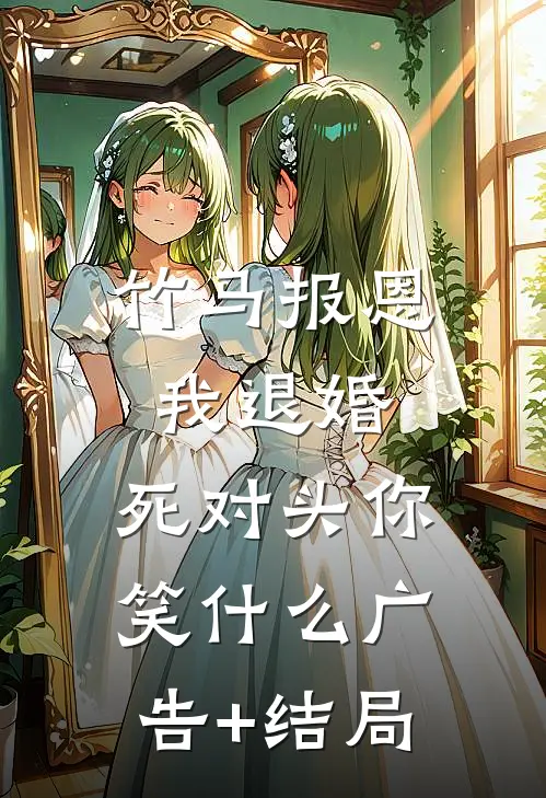 竹马报恩我退婚，死对头你笑什么广告+结局