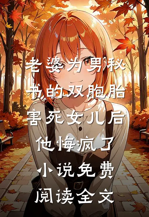 老婆为男秘书的双胞胎害死女儿后，他悔疯了小说免费阅读全文