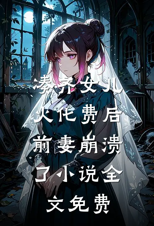 凑齐女儿火化费后，前妻崩溃了小说全文免费