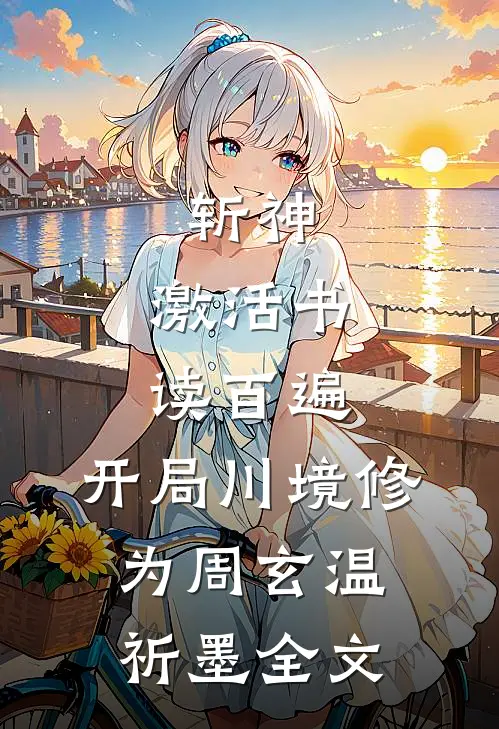斩神：激活书读百遍，开局川境修为周玄温祈墨全文