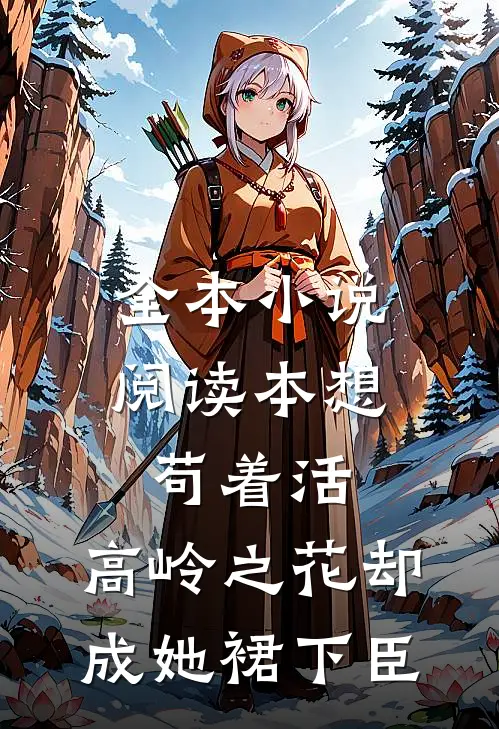 全本小说阅读本想苟着活，高岭之花却成她裙下臣