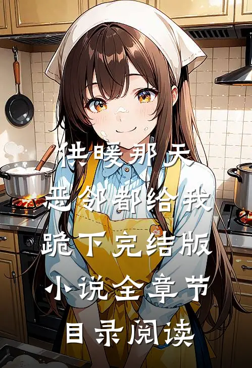 供暖那天，恶邻都给我跪下完结版小说全章节目录阅读