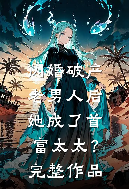 闪婚破产老男人后,她成了首富太太?完整作品免费阅读