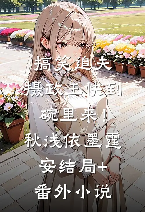 搞笑追夫，摄政王快到碗里来！秋浅依墨霆安结局+番外小说
