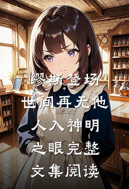 缪斯登场，世间再无他人入神明之眼完整文集阅读