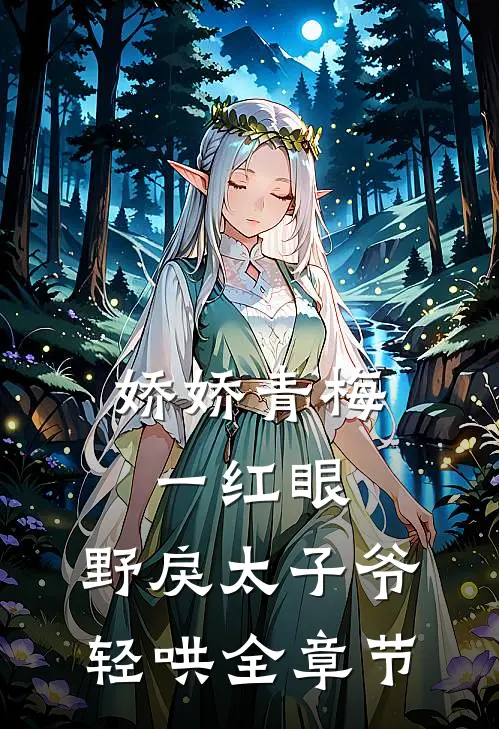 娇娇青梅一红眼，野戾太子爷轻哄全章节