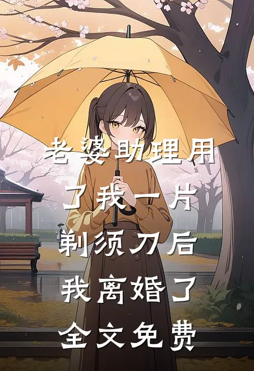 老婆助理用了我一片剃须刀后，我离婚了全文免费
