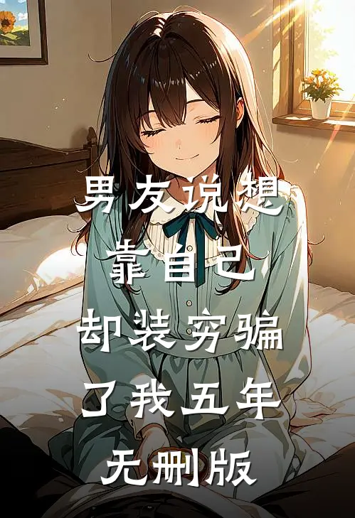 男友说想靠自己，却装穷骗了我五年无删版