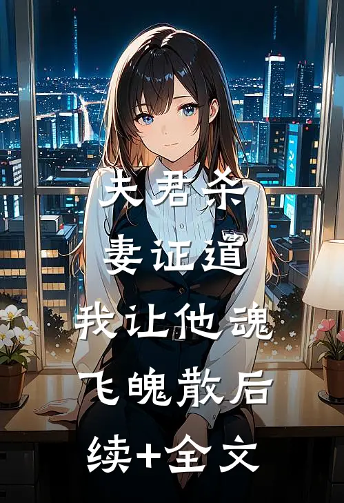 夫君杀妻证道，我让他魂飞魄散后续+全文