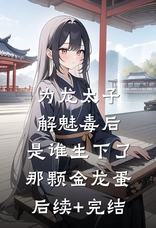 为龙太子解魅毒后，是谁生下了那颗金龙蛋后续+完结