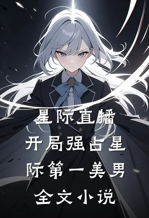 星际直播，开局强占星际第一美男全文小说