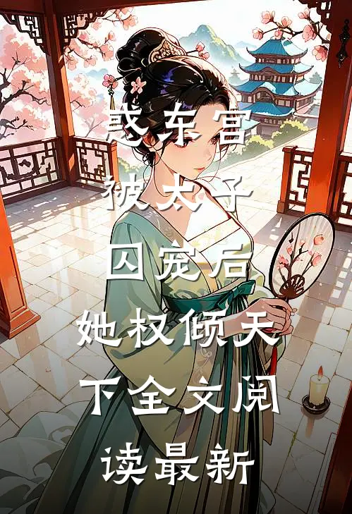 惑东宫：被太子囚宠后，她权倾天下全文阅读最新