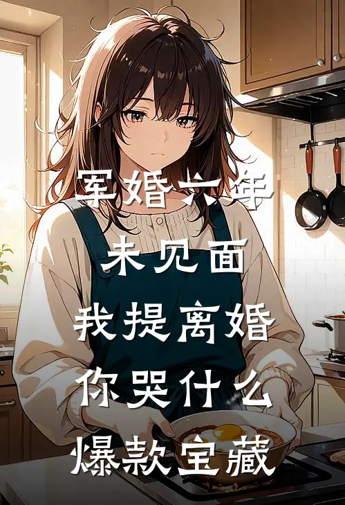 军婚六年未见面，我提离婚你哭什么爆款宝藏