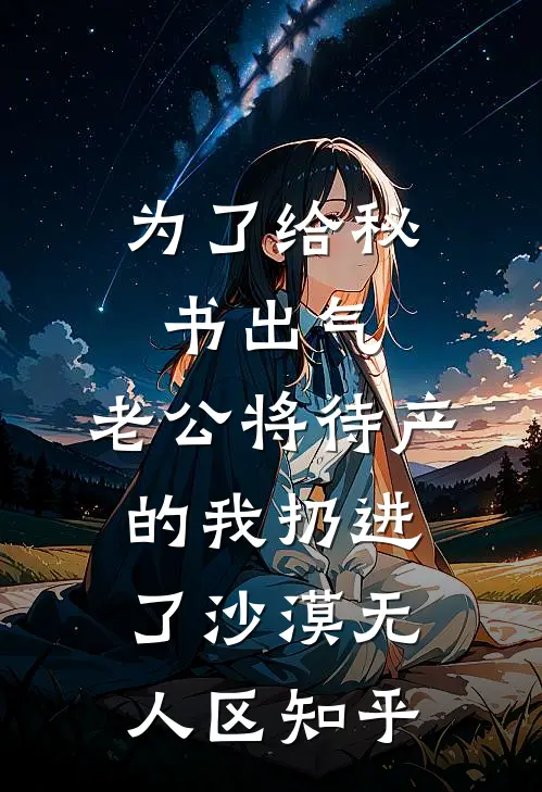 为了给秘书出气，老公将待产的我扔进了沙漠无人区知乎