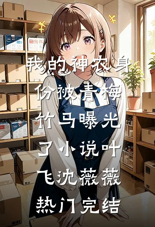 我的神农身份被青梅竹马曝光了小说叶飞沈薇薇热门完结