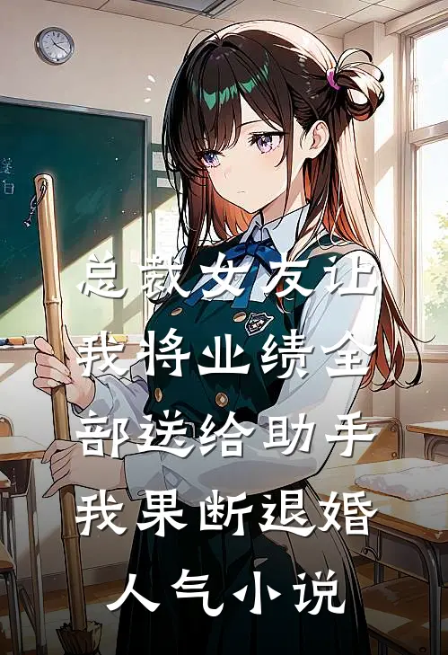 总裁女友让我将业绩全部送给助手，我果断退婚人气小说