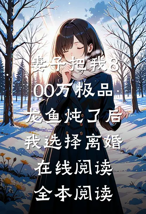 妻子把我800万极品龙鱼炖了后，我选择离婚在线阅读全本阅读