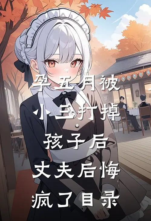 孕五月被小三打掉孩子后，丈夫后悔疯了目录