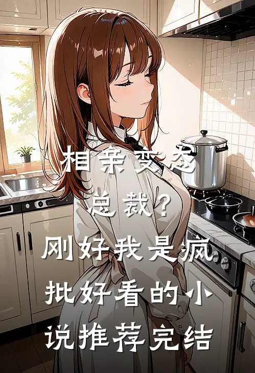 相亲变态总裁？刚好我是疯批好看的小说推荐完结